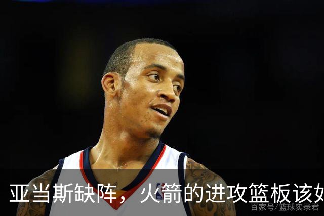 亚当斯缺阵，火箭的进攻篮板该如何接棒？