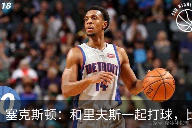 塞克斯顿：和里夫斯一起打球，比打麻将还刺激！
