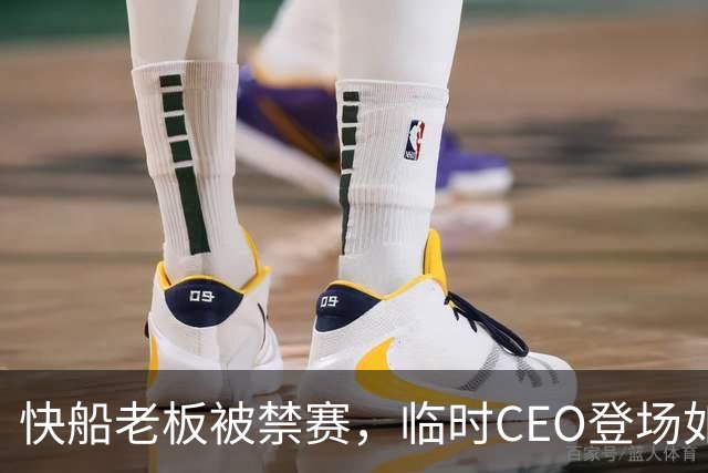 快船老板被禁赛，临时CEO登场如同临危受命的英雄