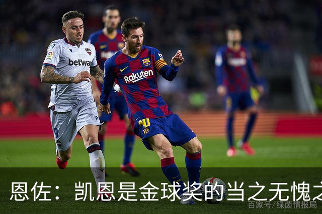 恩佐：凯恩是金球奖的当之无愧之人，未来我一定会重回河床！
