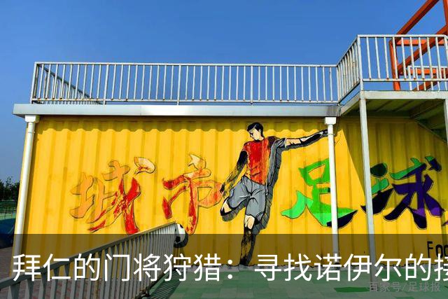 拜仁的门将狩猎：寻找诺伊尔的接班人