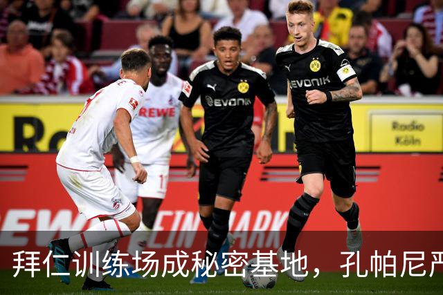 拜仁训练场成秘密基地，孔帕尼严防外敌窥探！