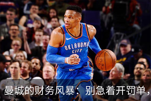 曼城的财务风暴：别急着开罚单，先把桥修好！