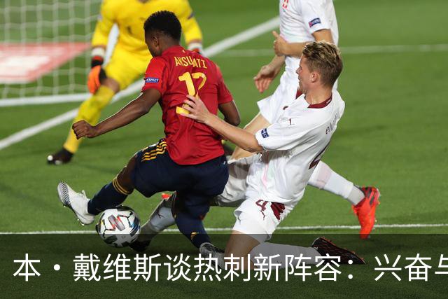 本·戴维斯谈热刺新阵容：兴奋与磨合并存的旅程
