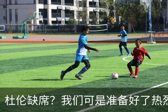 杜伦缺席？我们可是准备好了热烈欢迎他！