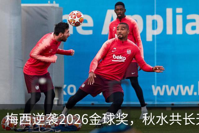 梅西逆袭2026金球奖，秋水共长天一色？