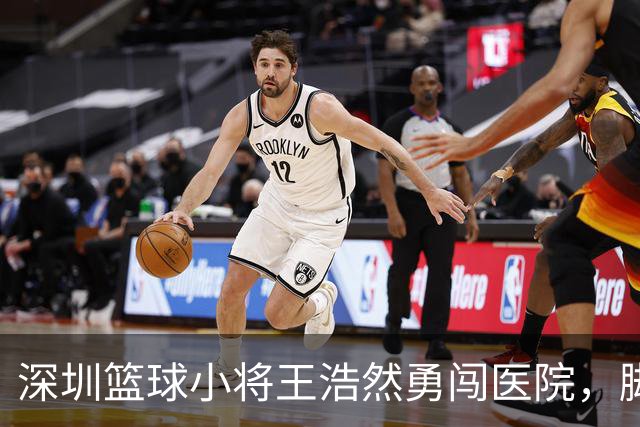 深圳篮球小将王浩然勇闯医院，脚伤结果引万众瞩目