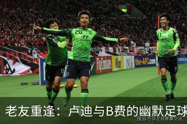 老友重逢：卢迪与B费的幽默足球故事