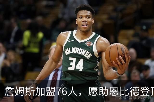 詹姆斯加盟76人，愿助恩比德登顶冠军之路
