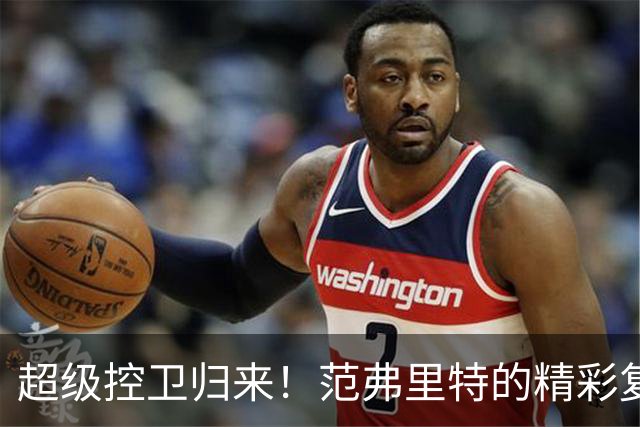 超级控卫归来！范弗里特的精彩复出之路