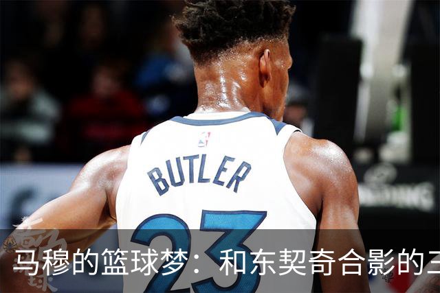 马穆的篮球梦：和东契奇合影的三分球之旅！